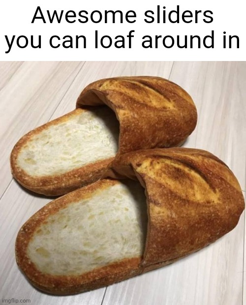 Meme #3,140 | Awesome sliders you can loaf around in | image tagged in slippers,bread,jokes,puns,cursed image,loaf | made w/ Imgflip meme maker