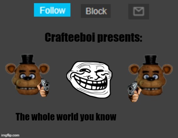 Crafteeboi announcement template | The whole world you know | image tagged in crafteeboi announcement template | made w/ Imgflip meme maker