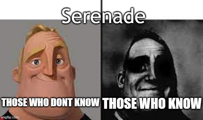Normal and dark mr.incredibles | Serenade; THOSE WHO KNOW; THOSE WHO DONT KNOW | image tagged in normal and dark mr incredibles | made w/ Imgflip meme maker