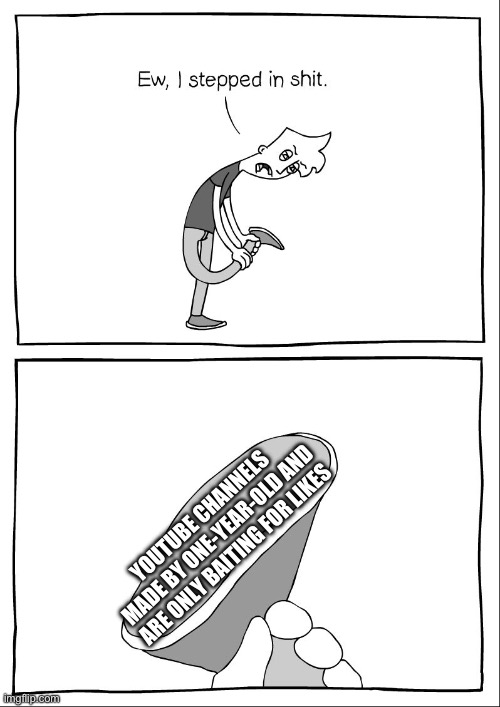 Ew, i stepped in shit | YOUTUBE CHANNELS MADE BY ONE-YEAR-OLD AND ARE ONLY BAITING FOR LIKES | image tagged in ew i stepped in shit | made w/ Imgflip meme maker