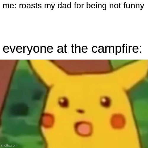 uh oh... | me: roasts my dad for being not funny; everyone at the campfire: | image tagged in memes,surprised pikachu | made w/ Imgflip meme maker