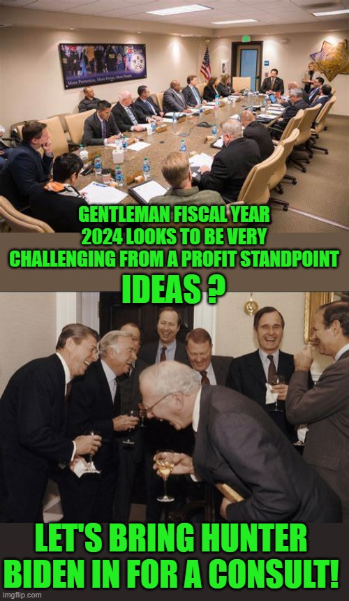 Yep | GENTLEMAN FISCAL YEAR 2024 LOOKS TO BE VERY CHALLENGING FROM A PROFIT STANDPOINT; IDEAS ? LET'S BRING HUNTER BIDEN IN FOR A CONSULT! | image tagged in memes,laughing men in suits | made w/ Imgflip meme maker