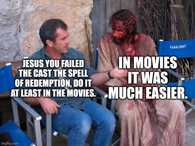 Jesus fail redemption | IN MOVIES IT WAS MUCH EASIER. JESUS YOU FAILED THE CAST THE SPELL OF REDEMPTION, DO IT AT LEAST IN THE MOVIES. | image tagged in mel gibson and jesus christ | made w/ Imgflip meme maker