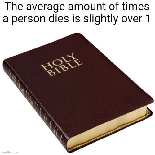 Meme #3,149 | The average amount of times a person dies is slightly over 1 | image tagged in shower thoughts,memes,death,bible,average,lazarus | made w/ Imgflip meme maker