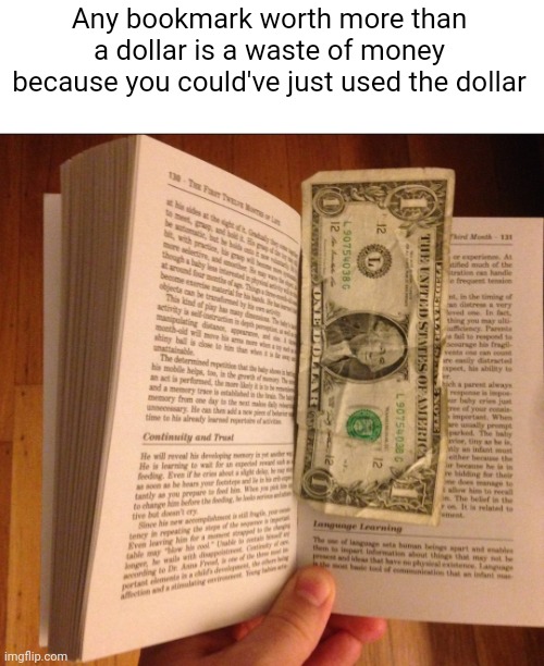 Meme #3,150 | Any bookmark worth more than a dollar is a waste of money because you could've just used the dollar | image tagged in memes,shower thoughts,dollar,bookmark,true,funny | made w/ Imgflip meme maker