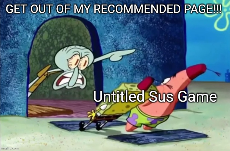 Squidward get out of my house | GET OUT OF MY RECOMMENDED PAGE!!! Untitled Sus Game | image tagged in squidward get out of my house,roblox,memes,funny,roblox meme | made w/ Imgflip meme maker