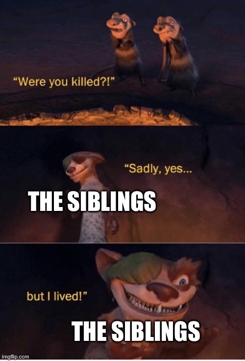 Sadly yes but I lived | THE SIBLINGS THE SIBLINGS | image tagged in sadly yes but i lived | made w/ Imgflip meme maker