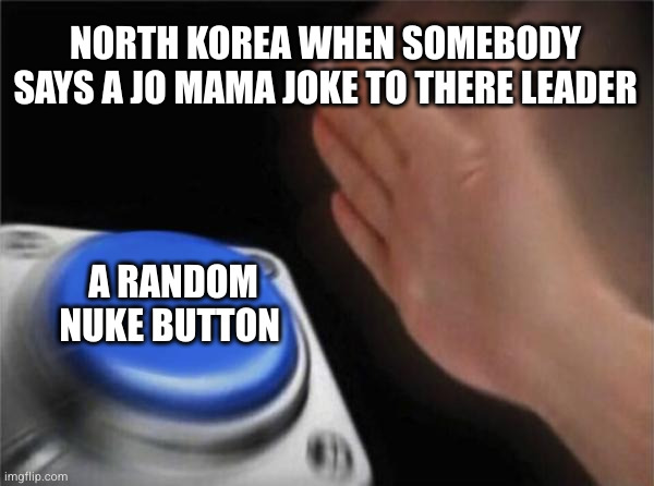 Blank Nut Button | NORTH KOREA WHEN SOMEBODY SAYS A JO MAMA JOKE TO THERE LEADER; A RANDOM NUKE BUTTON | image tagged in memes,blank nut button | made w/ Imgflip meme maker