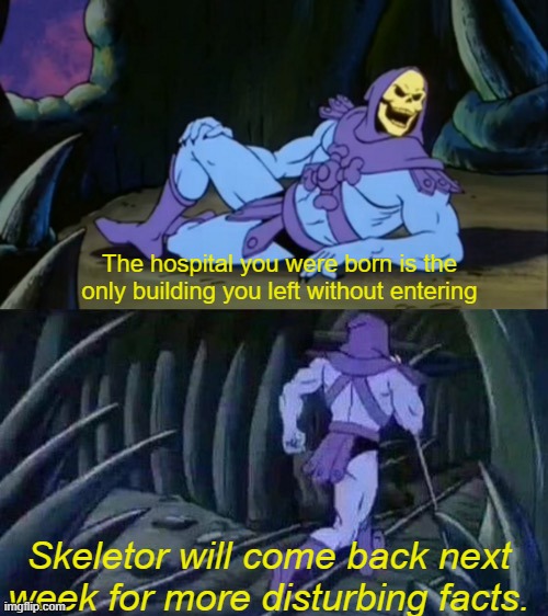 Skeletor disturbing facts | The hospital you were born is the only building you left without entering; Skeletor will come back next week for more disturbing facts. | image tagged in skeletor disturbing facts | made w/ Imgflip meme maker