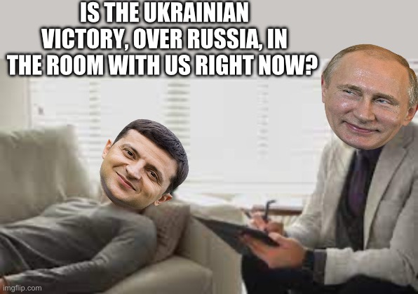 IS THE UKRAINIAN VICTORY, OVER RUSSIA, IN THE ROOM WITH US RIGHT NOW? | image tagged in ukraine,vladimir putin,maga,republicans,donald trump | made w/ Imgflip meme maker