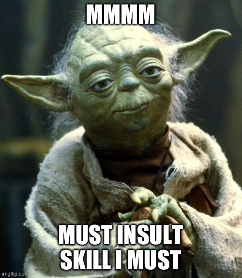 Star Wars Yoda Meme | MMMM MUST INSULT SKILL I MUST | image tagged in memes,star wars yoda | made w/ Imgflip meme maker