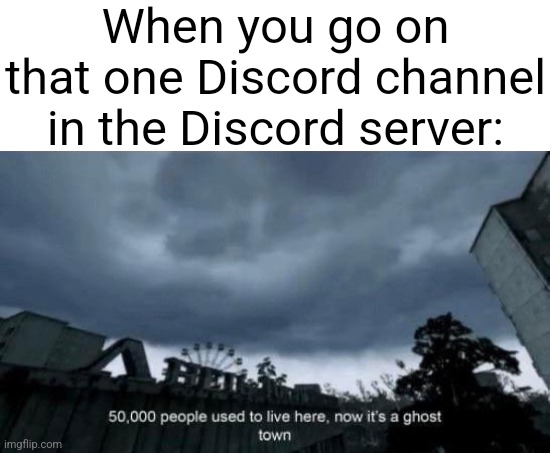 This has to be the most relatable thing anyone has experienced | When you go on that one Discord channel in the Discord server: | image tagged in discord,memes,meme,relatable | made w/ Imgflip meme maker