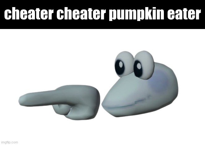 real | cheater cheater pumpkin eater | image tagged in scripulous fingore,real | made w/ Imgflip meme maker