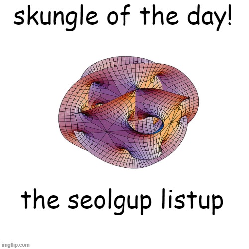 skungle of the day | the seolgup listup | image tagged in skungle of the day | made w/ Imgflip meme maker