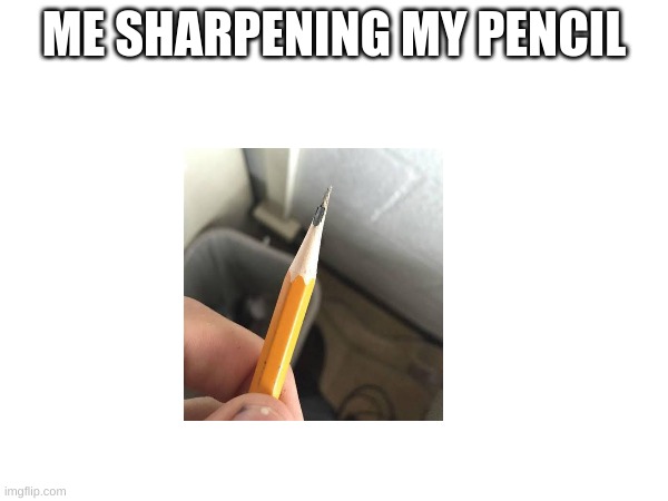 No title | ME SHARPENING MY PENCIL | image tagged in sad,sad but true | made w/ Imgflip meme maker