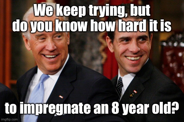 Hunter Biden Crack Head | We keep trying, but do you know how hard it is to impregnate an 8 year old? | image tagged in hunter biden crack head | made w/ Imgflip meme maker