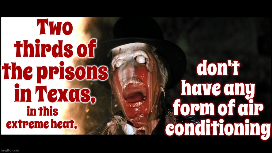That's One Hell Of A Deterrent | Two thirds of the prisons in Texas, don't have any form of air conditioning; in this extreme heat, | image tagged in indiana jones face melt,heat,extreme heat,no air conditioning,inhumane,memes | made w/ Imgflip meme maker