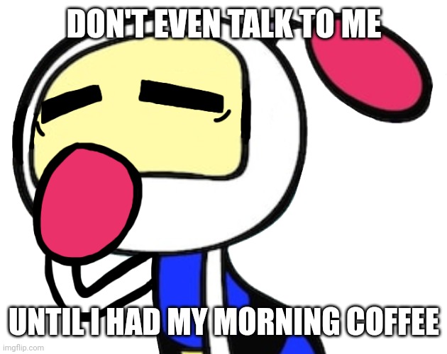 Tired.mp3 | DON'T EVEN TALK TO ME; UNTIL I HAD MY MORNING COFFEE | image tagged in white bomber yawns | made w/ Imgflip meme maker