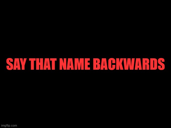 SAY THAT NAME BACKWARDS | made w/ Imgflip meme maker