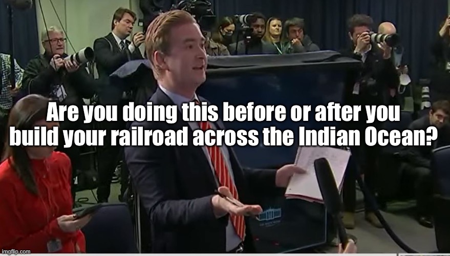 Doocy: "What were you thinking?" | Are you doing this before or after you build your railroad across the Indian Ocean? | image tagged in doocy what were you thinking | made w/ Imgflip meme maker