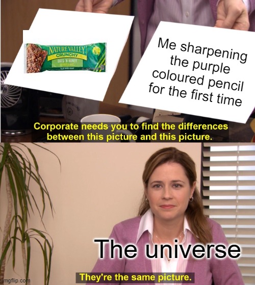 ;--; | Me sharpening the purple coloured pencil for the first time; The universe | image tagged in memes,they're the same picture | made w/ Imgflip meme maker