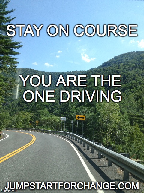 Keep going! | STAY ON COURSE JUMPSTARTFORCHANGE.COM YOU ARE THE ONE DRIVING | image tagged in inspiration,hope,stay strong,keep going,carry on,you are the driver | made w/ Imgflip meme maker