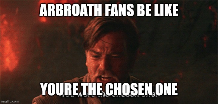 Arbroath | ARBROATH FANS BE LIKE; YOURE THE CHOSEN ONE | image tagged in you were the chosen one | made w/ Imgflip meme maker