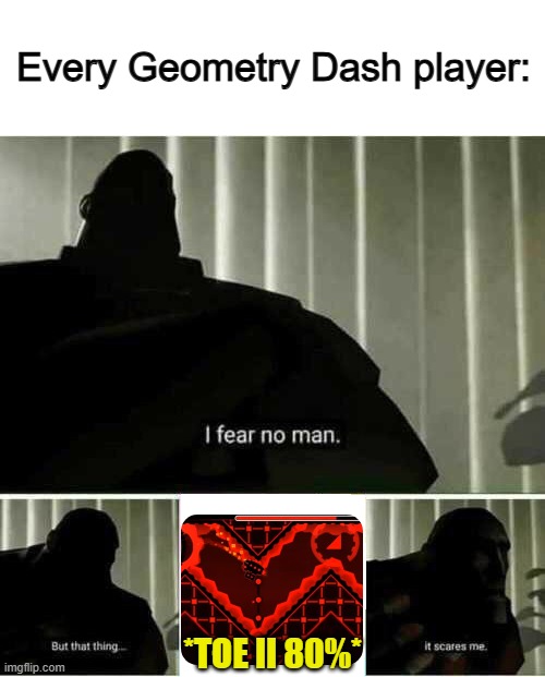 Very scary... | Every Geometry Dash player:; *TOE II 80%* | image tagged in i fear no man | made w/ Imgflip meme maker