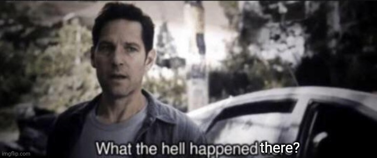 What the hell happened here | there? | image tagged in what the hell happened here | made w/ Imgflip meme maker
