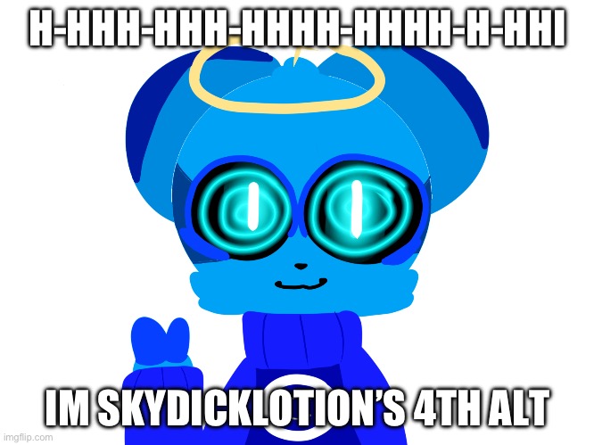 hihihhhhi~ | H-HHH-HHH-HHHH-HHHH-H-HHI; IM SKYDICKLOTION’S 4TH ALT | image tagged in sky not badass | made w/ Imgflip meme maker