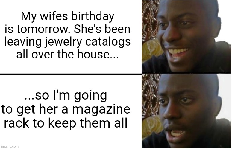 Meme #3,160 | My wifes birthday is tomorrow. She's been leaving jewelry catalogs all over the house... ...so I'm going to get her a magazine rack to keep them all | image tagged in disappointed black guy,memes,repost,mean,presents,unexpected | made w/ Imgflip meme maker