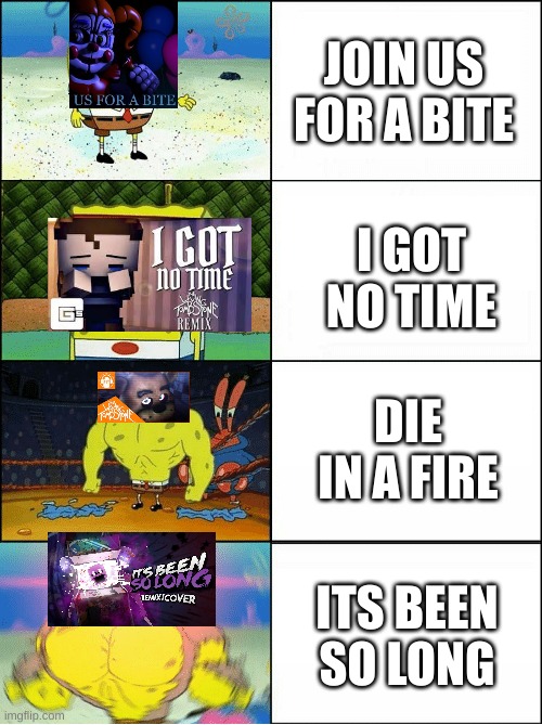 This is my opinion please no hate | JOIN US FOR A BITE; I GOT NO TIME; DIE IN A FIRE; ITS BEEN SO LONG | image tagged in sponge finna commit muder | made w/ Imgflip meme maker