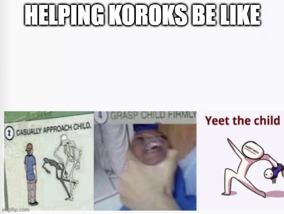 Casually Approach Child, Grasp Child Firmly, Yeet the Child | HELPING KOROKS BE LIKE | image tagged in casually approach child grasp child firmly yeet the child | made w/ Imgflip meme maker