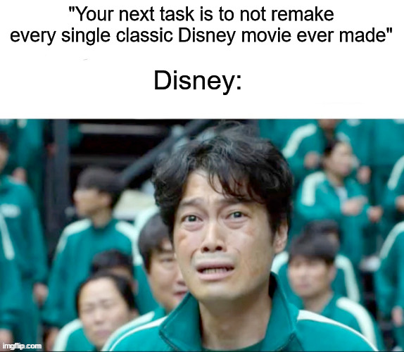 Your next task is to- | "Your next task is to not remake every single classic Disney movie ever made" Disney: | image tagged in your next task is to- | made w/ Imgflip meme maker