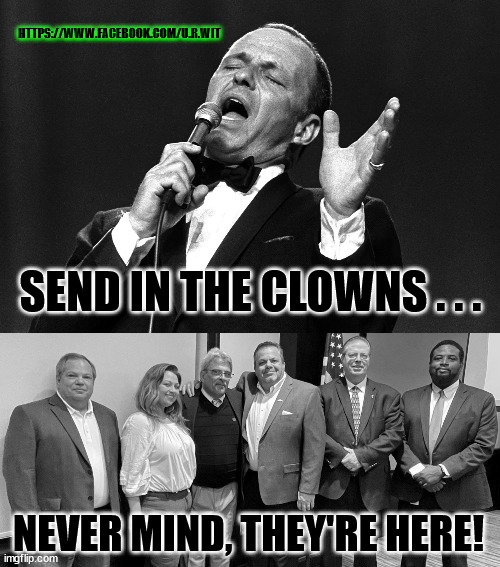 HTTPS://WWW.FACEBOOK.COM/U.R.WIT; SEND IN THE CLOWNS . . . NEVER MIND, THEY'RE HERE! | image tagged in sinatra | made w/ Imgflip meme maker