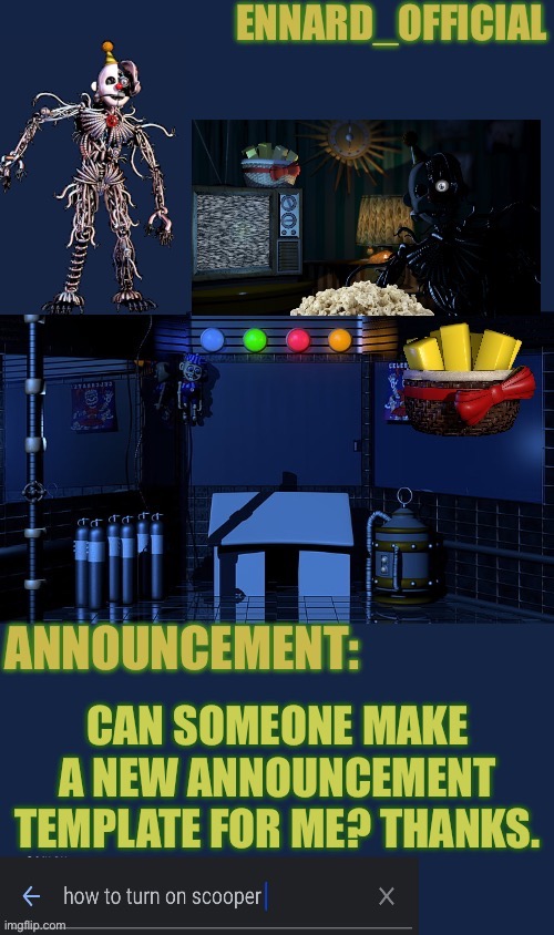 Ennard_Official announcement template | CAN SOMEONE MAKE A NEW ANNOUNCEMENT TEMPLATE FOR ME? THANKS. | image tagged in ennard_official announcement template | made w/ Imgflip meme maker