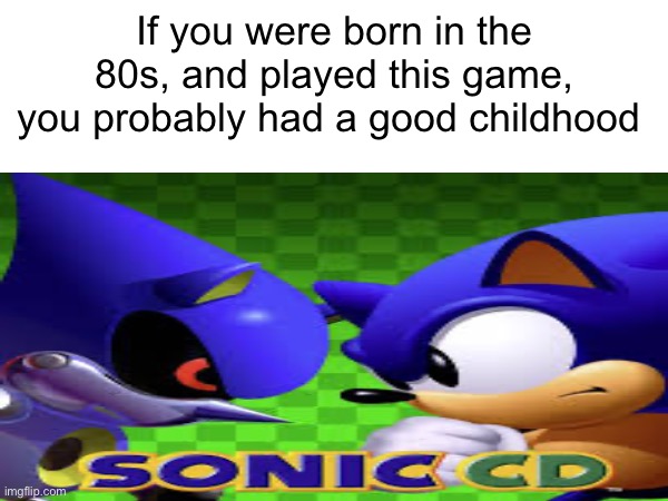I love this game | If you were born in the 80s, and played this game, you probably had a good childhood | image tagged in sonic the hedgehog,video games,nostalgia | made w/ Imgflip meme maker