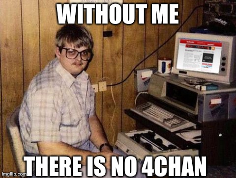 Internet Guide Meme | WITHOUT ME THERE IS NO 4CHAN | image tagged in memes,internet guide | made w/ Imgflip meme maker