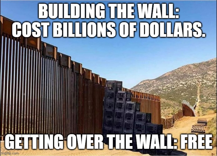 meme by Brad building the wall and milk crates | BUILDING THE WALL: COST BILLIONS OF DOLLARS. GETTING OVER THE WALL: FREE | image tagged in politics | made w/ Imgflip meme maker