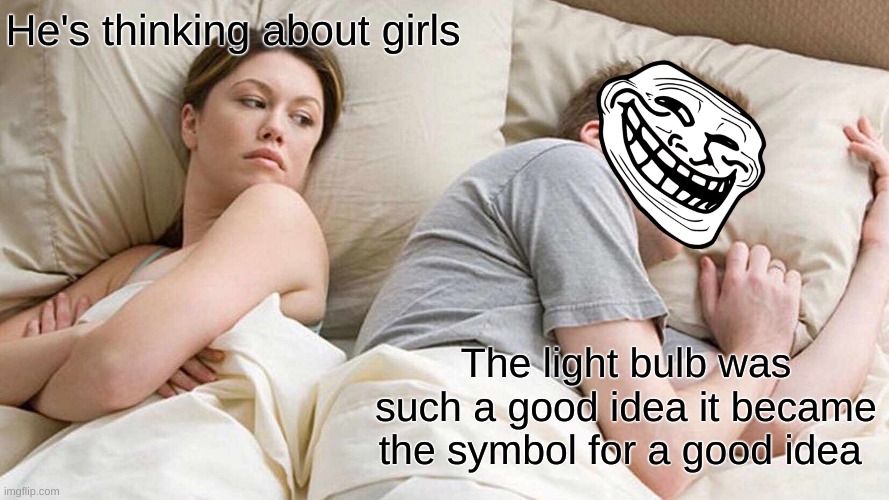 I Bet He's Thinking About Other Women | He's thinking about girls; The light bulb was such a good idea it became the symbol for a good idea | image tagged in memes,i bet he's thinking about other women | made w/ Imgflip meme maker
