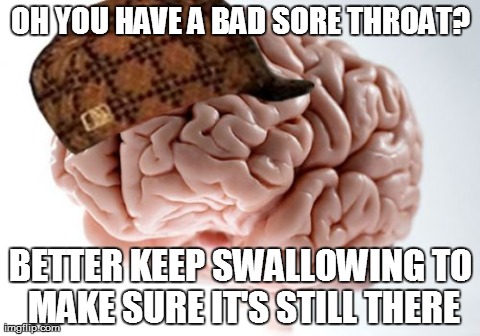 Scumbag Brain Meme | OH YOU HAVE A BAD SORE THROAT? BETTER KEEP SWALLOWING TO MAKE SURE IT'S STILL THERE | image tagged in memes,scumbag brain | made w/ Imgflip meme maker