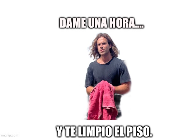 DAME UNA HORA…. Y TE LIMPIO EL PISO. | made w/ Imgflip meme maker