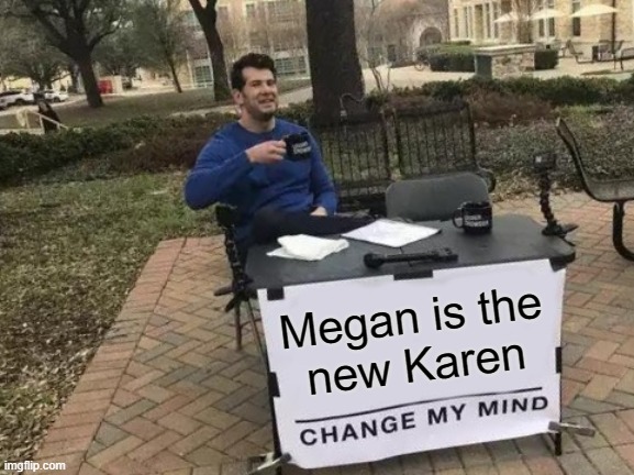 Megan is the new Karen | Megan is the
new Karen | image tagged in memes,change my mind,rapinoe,megan,karen | made w/ Imgflip meme maker