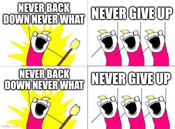 lol | NEVER BACK DOWN NEVER WHAT; NEVER GIVE UP; NEVER GIVE UP; NEVER BACK DOWN NEVER WHAT | image tagged in memes,what do we want,lol,nick eh30 | made w/ Imgflip meme maker