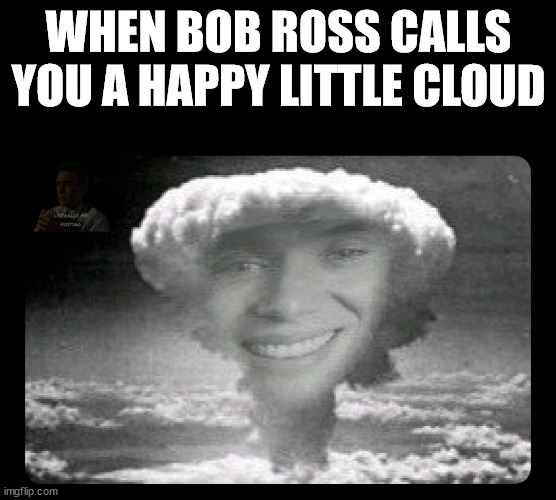 Cloudenheimer | WHEN BOB ROSS CALLS YOU A HAPPY LITTLE CLOUD | image tagged in oppenheimer | made w/ Imgflip meme maker
