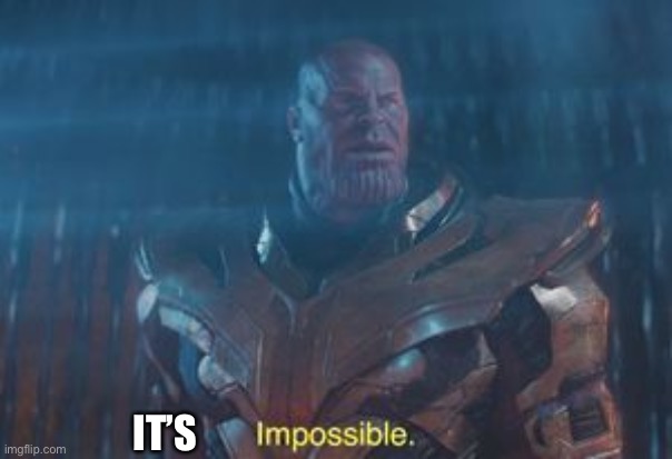 Impossible Thanos Meme | IT’S | image tagged in impossible thanos meme | made w/ Imgflip meme maker