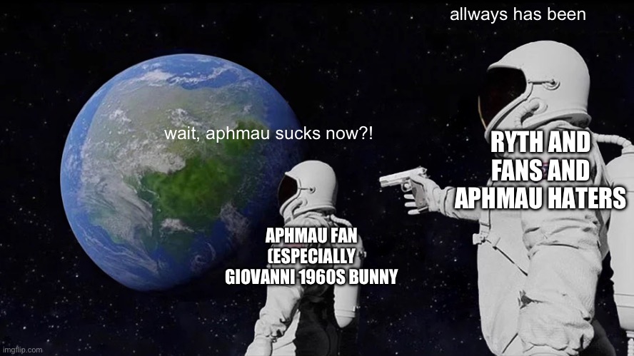APHMAU SUCKS RYTH IS RIGJT | allways has been; RYTH AND FANS AND APHMAU HATERS; wait, aphmau sucks now?! APHMAU FAN (ESPECIALLY GIOVANNI 1960S BUNNY | image tagged in memes,always has been | made w/ Imgflip meme maker
