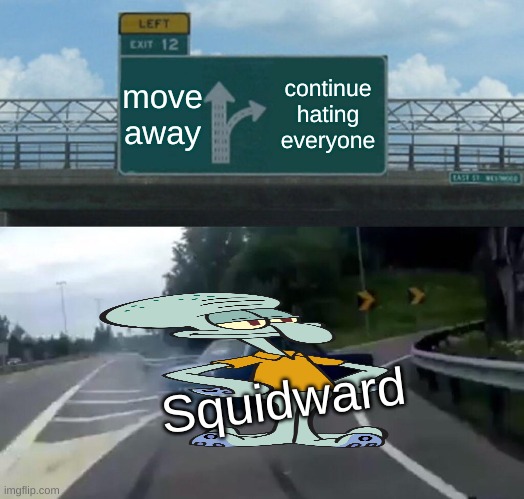 Left Exit 12 Off Ramp | move away; continue hating everyone; Squidward | image tagged in memes,left exit 12 off ramp | made w/ Imgflip meme maker