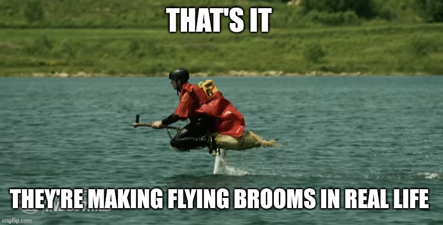 Flying Brooms in real life | THAT'S IT; THEY'RE MAKING FLYING BROOMS IN REAL LIFE | image tagged in memes,harry potter | made w/ Imgflip meme maker