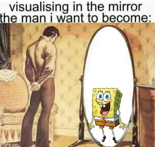 The Man we all want to be | image tagged in visualising in the mirror the man i want to become | made w/ Imgflip meme maker